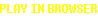PLAY IN BROWSER