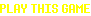 PLAY THIS GAME
